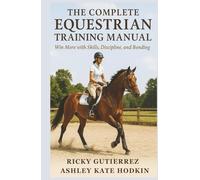 The Complete Equestrian Training Manual: Win More with Skills, Discipline, and Bonding