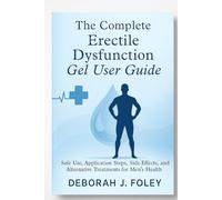 The Complete Erectile Dysfunction Gel User Guide: Safe Use, Application Steps, Side Effects, and Alternative Treatments for Men’s Health