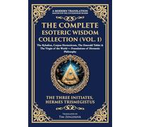 The Complete Esoteric Wisdom Collection (Vol. 1): The Kybalion, Corpus Hermeticum, The Emerald Tablet & The Virgin of the World - Foundations of Hermetic Philosophy