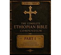 The Complete Ethiopian Bible Compendium: Part I: Understanding the Ethiopian Bible: The History, Canon, Origins, and Enduring Legacy of One of Christianity's Oldest Biblical Traditions