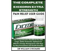 The Complete Excedrin Extra Strength Pain Relief User Guide.: The Comprehensive Handbook for Safe Usage, Safety Protocols, Optimal Use, Effective ... Step-by-Step Precautions and Health Benefits