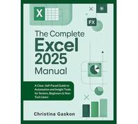 The Complete Excel 2025 Manual: A Clear, Self-Paced Guide to Automation and Insight Tools for Seniors, Beginners & Non-Tech Users