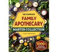 The Complete Family Apothecary for Beginners: A Comprehensive, Full-Color Guide to Natural Remedies for Every Season and Every Home