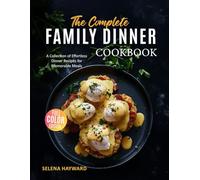 The Complete Family Dinner Cookbook: A Collection of Effortless Dinner Recipes for Memorable Meals