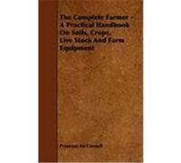 The Complete Farmer - A Practical Handbook on Soils, Crops, Live Stock and Farm Equipment McConnell, Primrose (Auteur)