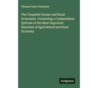 The Complete Farmer and Rural Economist. Containing a Compendious Epitome of the Most Important Branches of Agricultural and Rural Economy