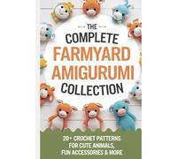 The Complete Farmyard Amigurumi Collection: 20+ Crochet Patterns for Cute Animals, Fun Accessories & More