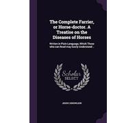The Complete Farrier, Or Horse-Doctor. A Treatise On The Diseases Of Horses