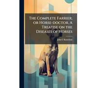 The Complete Farrier, or Horse-doctor. A Treatise on the Diseases of Horses