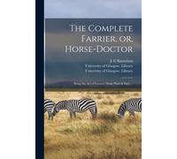 The Complete Farrier, Or, Horse-Doctor [Electronic Resource]: Being The Art Of Farriery Made Plain & Easy ...