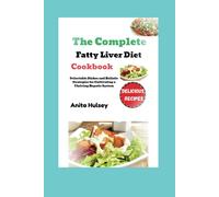 The Complete Fatty Liver Diet Cookbook: Delectable Dishes And Holistic Strategies For Cultivating A Thriving Hepatic System