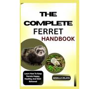 THE COMPLETE FERRET HANDBOOK: Learn How To Keep Ferrets Happy, Healthy, And Well-Behaved