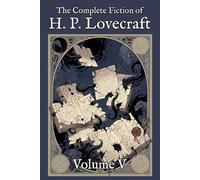 The Complete Fiction of H. P. Lovecraft: Volume V: The Remnants (1897-1935)