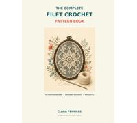 The Complete Filet Crochet Pattern Book: 50 Charted Designs with Beginner Guidance and 9 Illustrated Projects