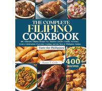 THE COMPLETE FILIPINO COOKBOOK: 400 Authentic Filipino Recipes for Timeless Classics, Family Favorites, Festive Celebrations, Everyday Cooking, and the Best of Philippine Cuisine