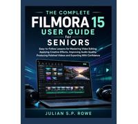 The Complete Filmora 15 User Guide for Seniors: Easy-to-Follow Lessons for Mastering Video Editing, Applying Creative Effects, Improving Audio ... Polished Videos and Exporting With Confidence