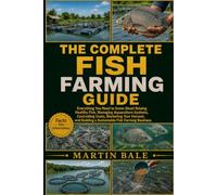 THE COMPLETE FISH FARMING GUIDE: Everything You Need to Know About Raising Healthy Fish, Managing Aquaculture Systems, Controlling Costs, Marketing ... Building a Sustainable Fish Farming Business.