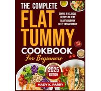 THE COMPLETE FLAT TUMMY COOKBOOK FOR BEGINNERS: Simple & Delicious Recipes to Beat Bloat and Burn Belly Fat Naturally