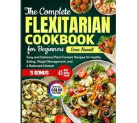 The Complete Flexitarian Cookbook for Beginners: Easy and Delicious Plant-Forward Recipes for Healthy Eating, Weight Management, and a Balanced Lifestyle