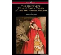 The Complete Folk & Fairy Tales Of The Brothers Grimm (Wisehouse Classics - The Complete And Authoritative Edition)