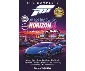 The Complete Forza Horizon 6 Strategy Game Guide: Master Every Race, Dominate The Road, Customise Cars and Advance Your Gameplay