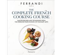 The Complete French Cooking Course: Master Recipes and Techniques from the Ferrandi Paris School of Culinary Arts