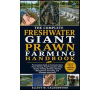 THE COMPLETE FRESHWATER GIANT PRAWN FARMING HANDBOOK: The Complete Guide to Freshwater Giant Prawn Farming, Pond Preparation, Water Quality, Feeding, ... Harvesting, and Profitable Aquaculture