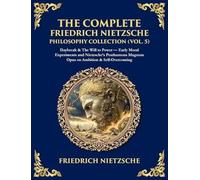 The Complete Friedrich Nietzsche Philosophy Collection (Vol. 5): Daybreak & The Will to Power - Early Moral Experiments and Nietzsche's Posthumous ... & Self-Overcoming (Deluxe Hardbound Edition)
