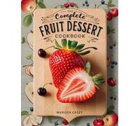 The Complete Fruit Dessert Cookbook: Fresh and Delicious Fruit Dessert Recipes - Sweet, Light, and Irresistible for Every Season