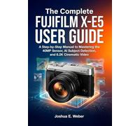The Complete FUJIFILM X-E5 USER GUIDE: A Step-by-Step Manual to Mastering the 40MP Sensor, AI Subject Detection, and 6.2K Cinematic Video