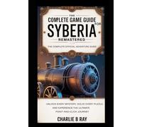 THE COMPLETE GAME GUIDE FOR SYBERIA REMASTERED The Complete Official Adventure Guide: Unlock Every Mystery, Solve Every Puzzle, and Experience the Ultimate Point-and-Click Journey