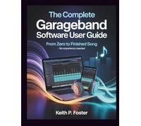 The Complete GarbageBand Software User Guide: From Zero to Finished Song - No Experience Needed