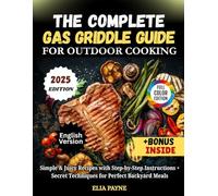 THE COMPLETE GAS GRIDDLE GUIDE FOR OUTDOOR COOKING: Simple & Juicy Recipes with Step-by-Step Instructions + Secret Techniques for Perfect Backyard Meals