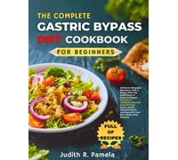 THE COMPLETE GASTRIC BYPASS DIET COOKBOOK FOR BEGINNERS: Achieve Adequate Recovery with 3-Phase Post-Op Meal Plans & Easy-to-Digest Recipes to ... and Nourish Your New Body After Surgery