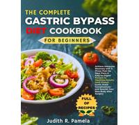 THE COMPLETE GASTRIC BYPASS DIET COOKBOOK FOR BEGINNERS: Achieve Adequate Recovery with 3-Phase Post-Op Meal Plans & Easy-to-Digest Recipes to ... and Nourish Your New Body After Surgery