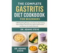 THE COMPLETE GASTRITIS DIET COOKBOOK FOR BEGINNERS: 100+ Soothing Recipes and a Step-by-Step Healing Plan to Relieve Stomach Pain, Reduce Inflammation, and Restore Gut Health Naturall