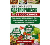 THE COMPLETE GASTROPARESIS DIET COOKBOOK: Your Journey to Wellness with Easy-to-Prepare Meals and Lifestyle Tips for Managing Gastroparesis