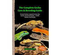The Complete Gecko Care & Breeding Guide: Crested Geckos, Leopard Geckos, Day Geckos, Nocturnal Geckos - Health, Habitat, and Morphs