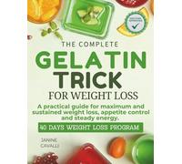 THE COMPLETE GELATIN TRICK FOR WEIGHT LOSS: A PRACTICAL GUIDE FOR MAXIMUM AND SUSTAINED WEIGHT LOSS, APPETITE CONTROL AND STEADY ENERGY