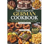 THE COMPLETE GERMAN COOKBOOK: 400+ Authentic Recipes for Classic Breads, Hearty Stews, Sausages, Baked Goods & Traditional German Meals Anyone Can Make at Home