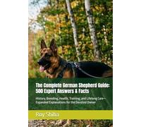 The Complete German Shepherd Guide: 500 Expert Answers & Facts: History, Breeding, Health, Training, and Lifelong Care-Expanded Explanations for the Devoted Owner