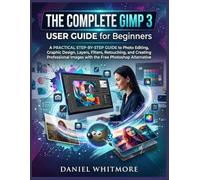 The Complete GIMP 3 User Guide for Beginners: A Practical Step-by-Step Guide to Photo Editing, Graphic Design, Layers, Filters, Retouching, and ... Images with the Free Photoshop Alternative