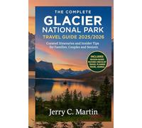 The Complete Glacier National Park Travel Guide 2025/ 2026: Curated Itineraries & Insider Tips for Families, Couples & Seniors (Full-Color Maps & Photos)