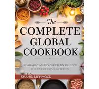 The Complete Global Cookbook: 82 Arabic, Asian & Western Recipes for Every Home Kitchen: A 203-Page Collection of Arabic, Asian & Western Dishes for Everyday Cooking