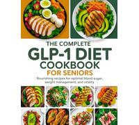 The Complete GLP-1 Diet Cookbook for Seniors: Nourishing recipes for optimal blood sugar, weight management, and vitality specially designed for Ozempic, Wegovy, and Mounjaro users