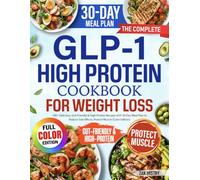 The Complete GLP-1 High Protein Cookbook for Weight Loss: 100+ Delicious, Gut-Friendly & High-Protein Recipes with 30-Day Meal Plan to Reduce Side Effects, Protect Muscle (Color Edition)