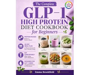 The Complete GLP-1 High Protein Diet Cookbook for Beginners: Simple Protein-Packed Recipes and 28-Day Meal Plan to Help You Stay Nourished, Preserve ... Comfortably While Taking GLP-1 Medications