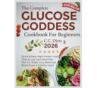 The Complete Glucose Goddess Cookbook For Beginners 2026: Quick & Easy High Protein, High Fiber & Low Carb Diet Meal Plan For Weight Loss, Balanced Blood Sugar & A Healthy Heart