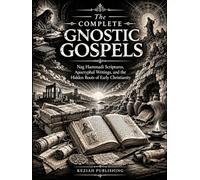 The Complete Gnostic Gospels: Nag Hammadi Scriptures, Apocryphal Writings, and the Hidden Roots of Early Christianity