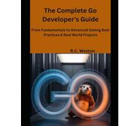The Complete Go Developer's Guide: From Fundamentals to Advanced Golang Best Practices & Real-World Projects